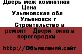 Дверь меж комнатная  › Цена ­ 3 000 - Ульяновская обл., Ульяновск г. Строительство и ремонт » Двери, окна и перегородки   